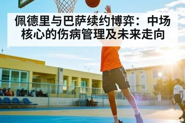 佩德里与巴萨续约博弈：中场核心的伤病管理及未来走向